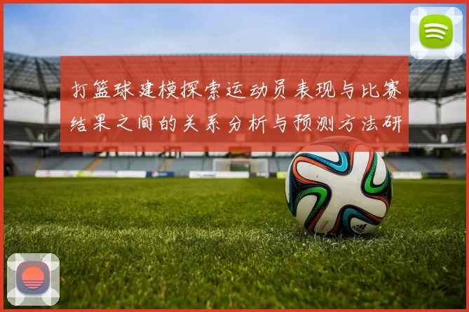 打篮球建模探索运动员表现与比赛结果之间的关系分析与预测方法研究