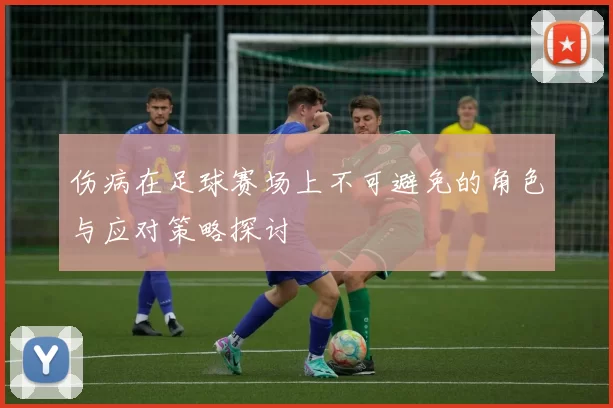 伤病在足球赛场上不可避免的角色与应对策略探讨