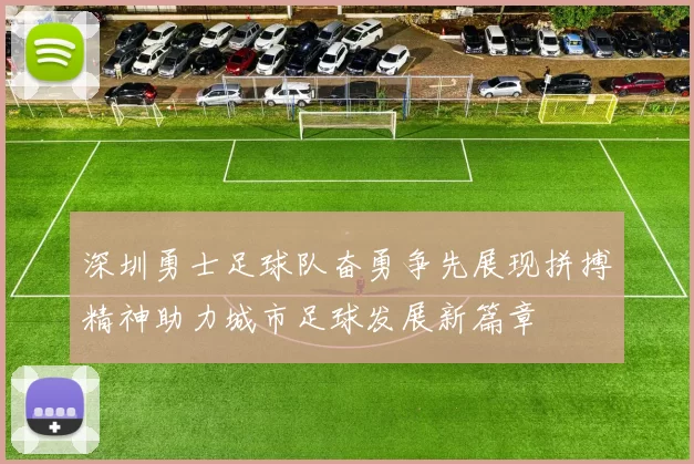 深圳勇士足球队奋勇争先展现拼搏精神助力城市足球发展新篇章