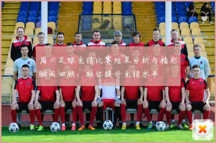 周六足球竞猜比赛结果分析与精彩瞬间回顾，助你提升竞猜水平